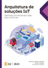 Arquitetura de soluções IoT: Desenvolva com Internet das Coisas para o mundo real